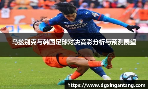beats365乌兹别克与韩国足球对决竞彩分析与预测展望