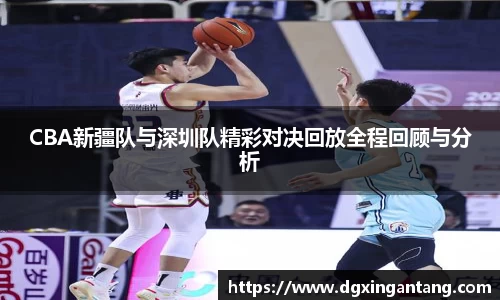 beats365CBA新疆队与深圳队精彩对决回放全程回顾与分析