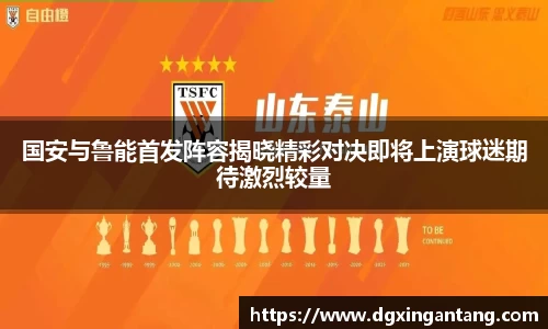 beats365国安与鲁能首发阵容揭晓精彩对决即将上演球迷期待激烈较量